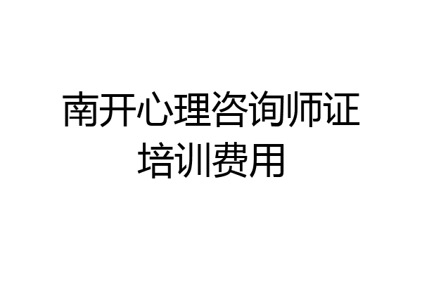南开心理咨询师证培训费用