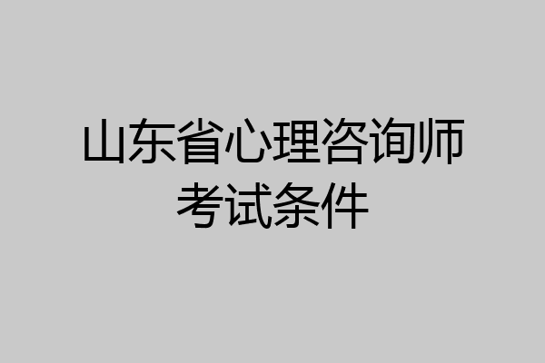 山东省心理咨询师考试条件