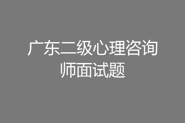 广东二级心理咨询师面试题