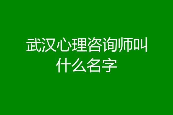 武汉心理咨询师叫什么名字
