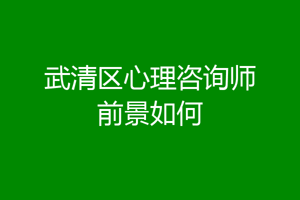 武清区心理咨询师前景如何