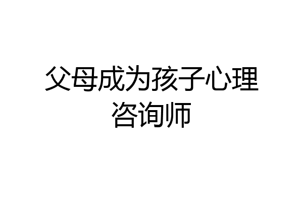 父母成为孩子心理咨询师