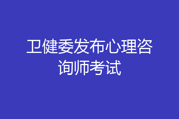 卫健委发布心理咨询师考试