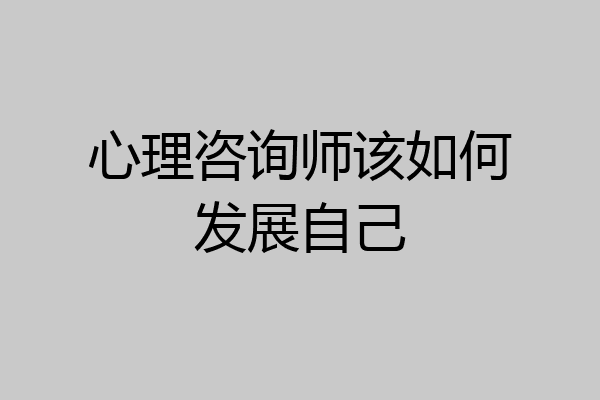 心理咨询师该如何发展自己