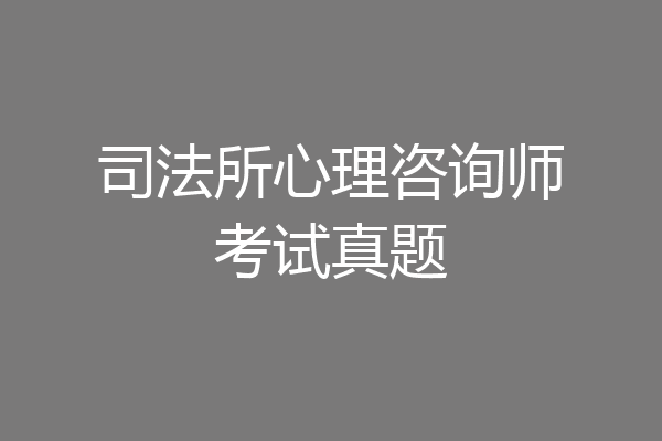 司法所心理咨询师考试真题