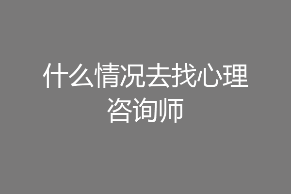 什么情况去找心理咨询师