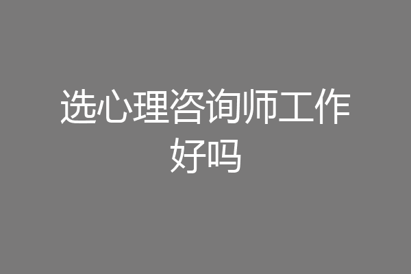 选心理咨询师工作好吗