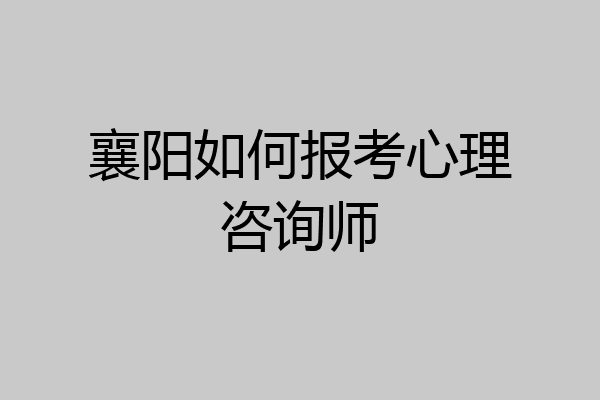 襄阳如何报考心理咨询师