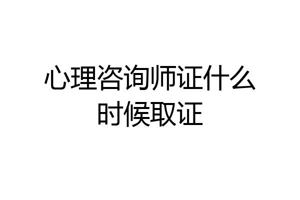 心理咨询师证什么时候取证