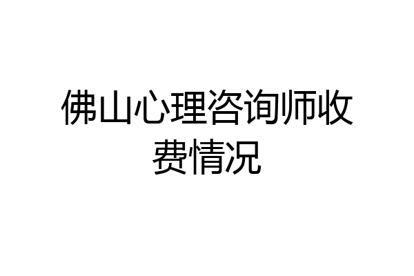 佛山心理咨询师收费情况
