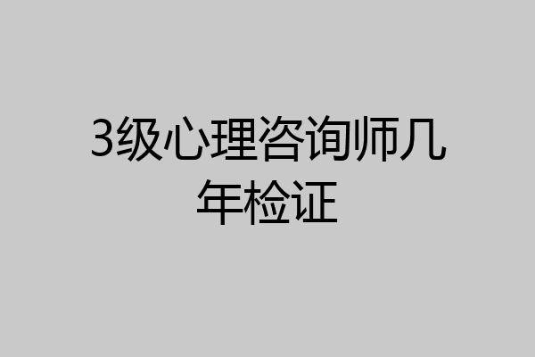 3级心理咨询师几年检证