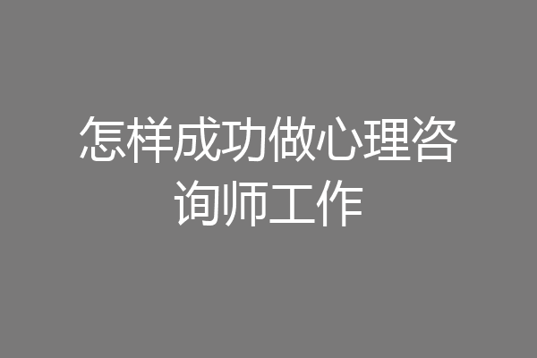 怎样成功做心理咨询师工作