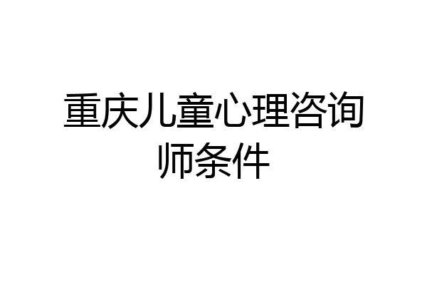 重庆儿童心理咨询师条件