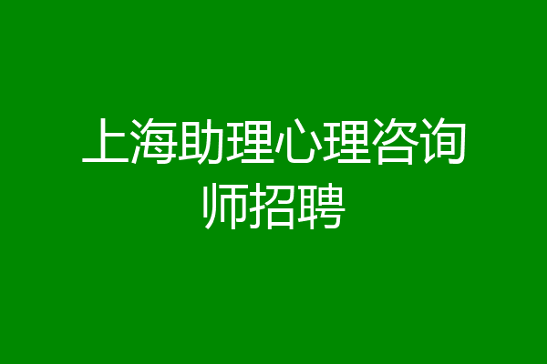 上海助理心理咨询师招聘