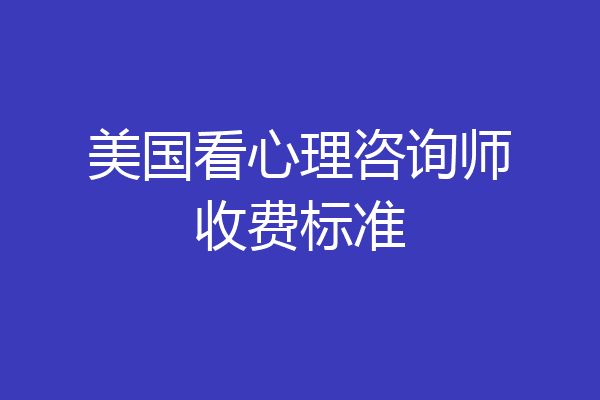 美国看心理咨询师收费标准