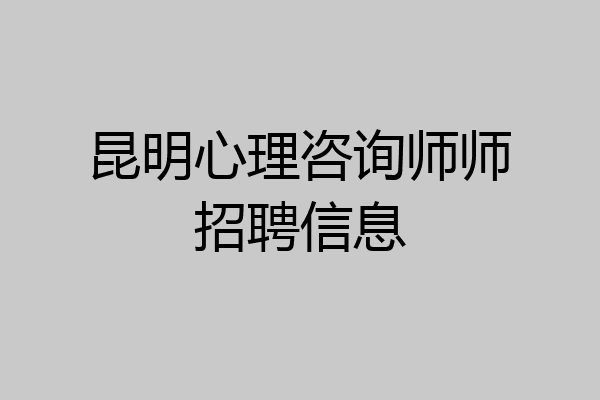 昆明心理咨询师师招聘信息