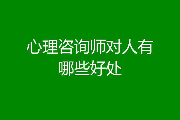 心理咨询师对人有哪些好处