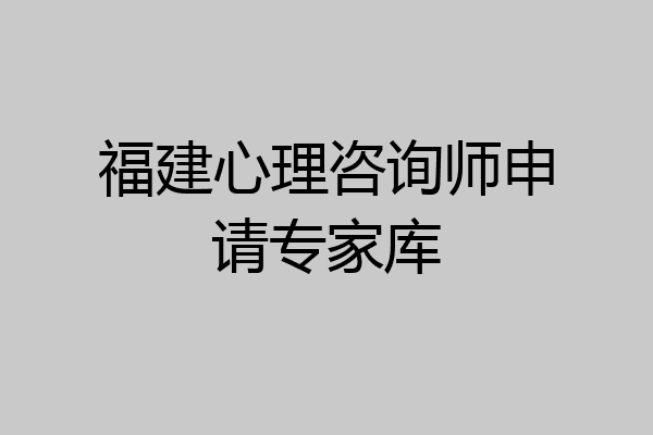 福建心理咨询师申请专家库