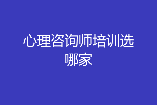 心理咨询师培训选哪家