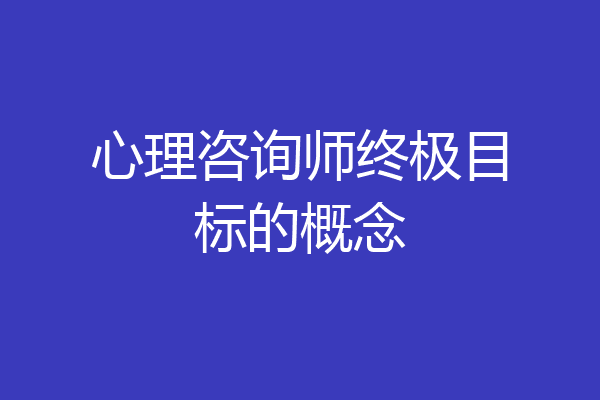 心理咨询师终极目标的概念