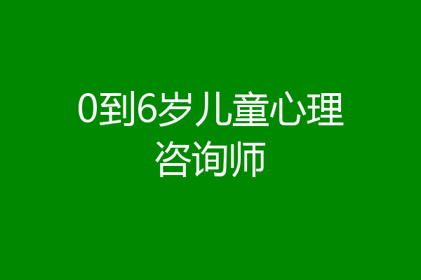 0到6岁儿童心理咨询师