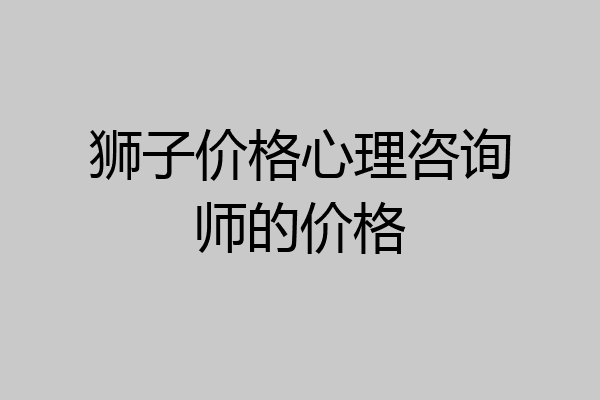 狮子价格心理咨询师的价格