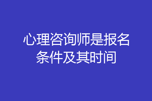 心理咨询师是报名条件及其时间