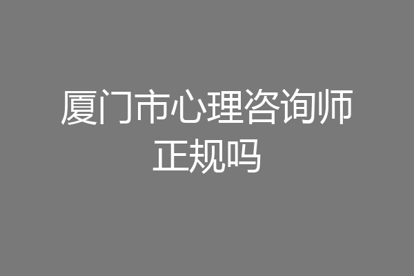 厦门市心理咨询师正规吗