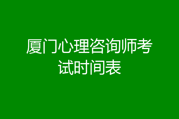 厦门心理咨询师考试时间表