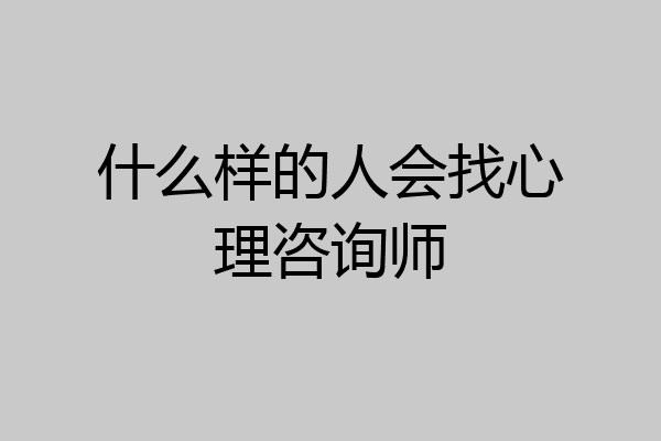 什么样的人会找心理咨询师