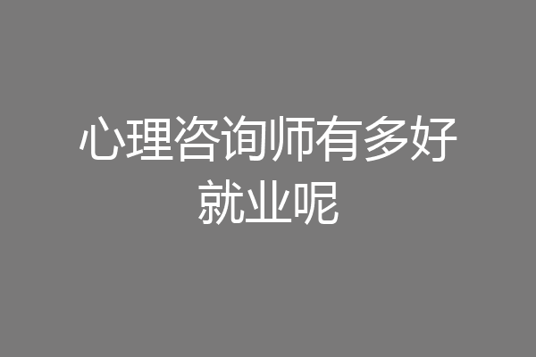 心理咨询师有多好就业呢