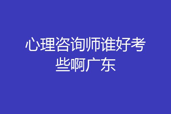 心理咨询师谁好考些啊广东