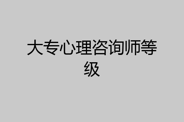 大专心理咨询师等级
