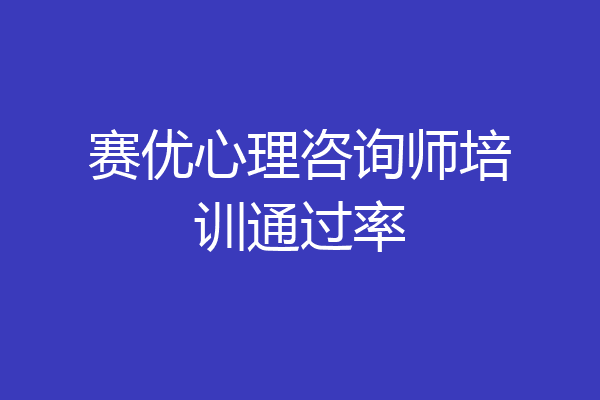 赛优心理咨询师培训通过率
