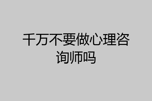 千万不要做心理咨询师吗