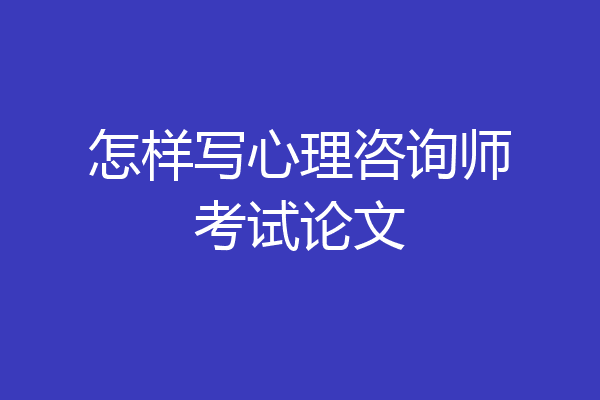 怎样写心理咨询师考试论文