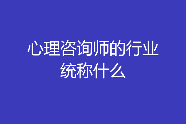 心理咨询师的行业统称什么