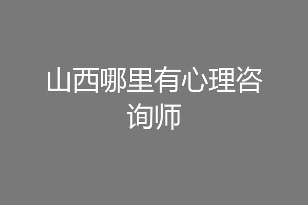 山西哪里有心理咨询师