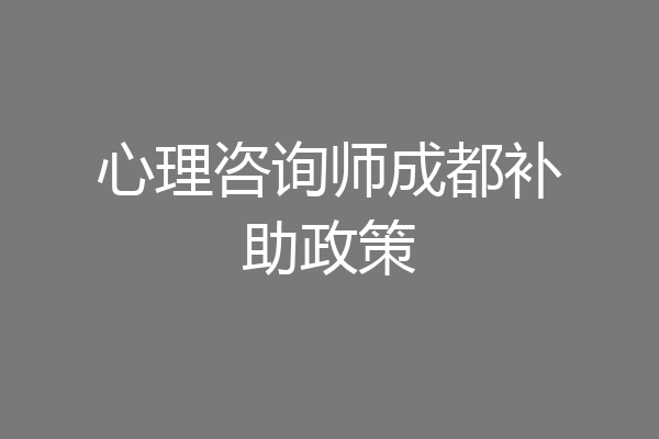 心理咨询师成都补助政策