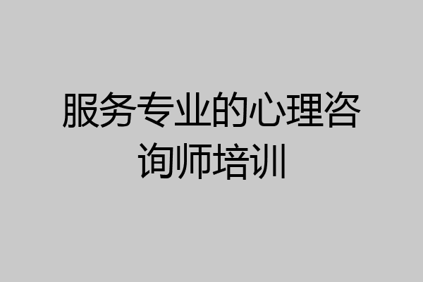 服务专业的心理咨询师培训