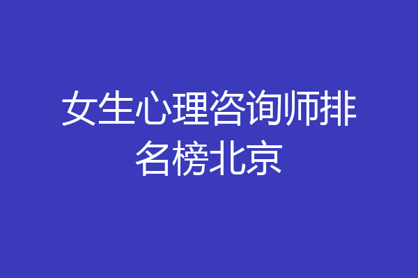 女生心理咨询师排名榜北京