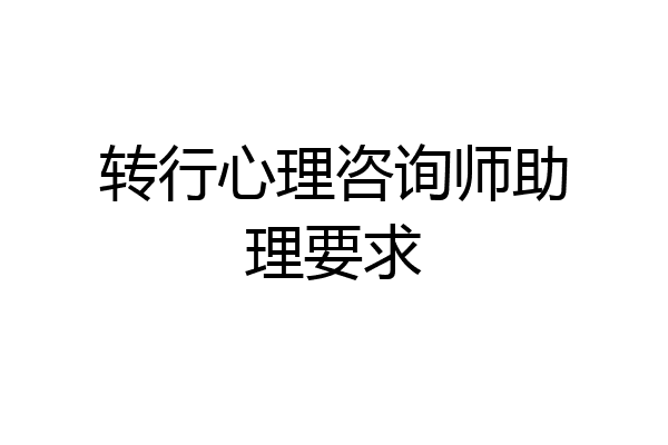 转行心理咨询师助理要求