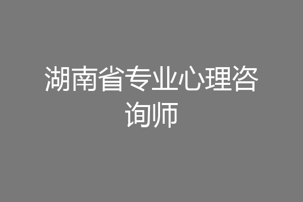 湖南省专业心理咨询师