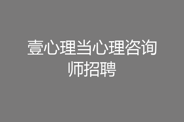 壹心理当心理咨询师招聘
