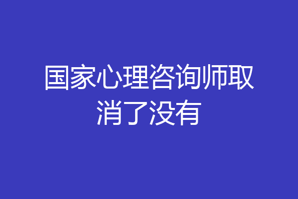 国家心理咨询师取消了没有