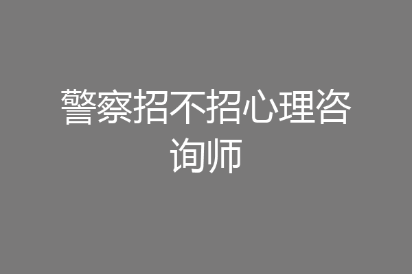 警察招不招心理咨询师