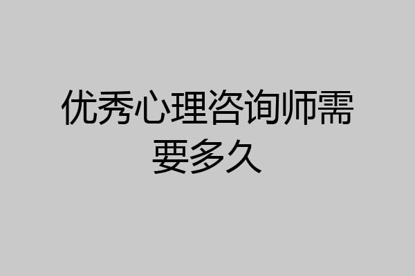 优秀心理咨询师需要多久
