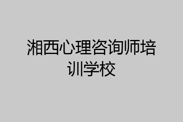 湘西心理咨询师培训学校