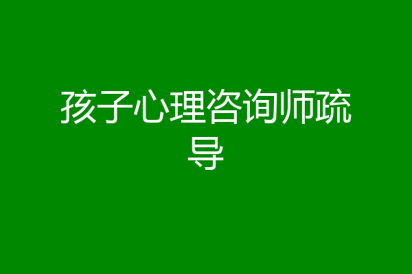 孩子心理咨询师疏导