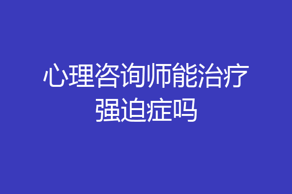 心理咨询师能治疗强迫症吗